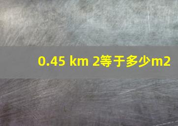 0.45 km 2等于多少m2